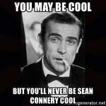 you-may-be-cool-but-youll-never-be-sean-connery-cool.jpg